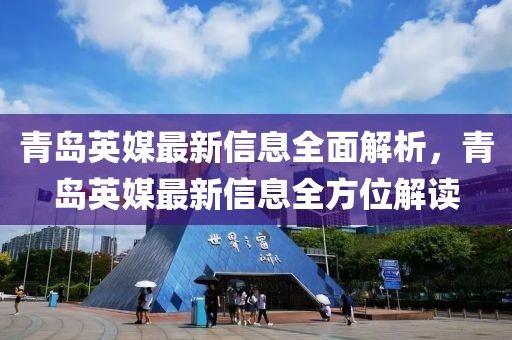 青島英媒最新信息全面解析，青島英媒最新信息全方位解讀