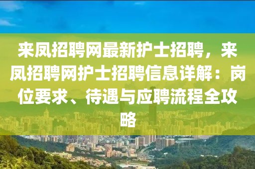 來鳳招聘網最新護士招聘，來鳳招聘網護士招聘信息詳解：崗位要求、待遇與應聘流程全攻略