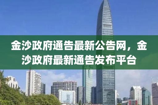 金沙政府通告最新公告網(wǎng)，金沙政府最新通告發(fā)布平臺(tái)