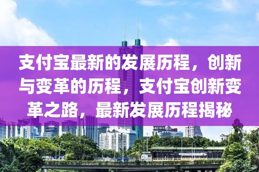 支付寶最新的發展歷程，創新與變革的歷程，支付寶創新變革之路，最新發展歷程揭秘