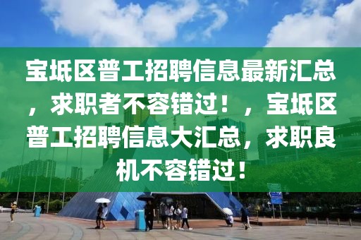 寶坻區普工招聘信息最新匯總，求職者不容錯過！，寶坻區普工招聘信息大匯總，求職良機不容錯過！