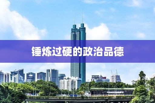 錘煉過硬的政治品德