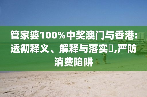 管家婆100%中獎澳門與香港:透徹釋義、解釋與落實?,嚴防消費陷阱