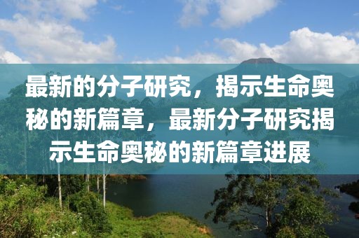最新的分子研究，揭示生命奧秘的新篇章，最新分子研究揭示生命奧秘的新篇章進(jìn)展