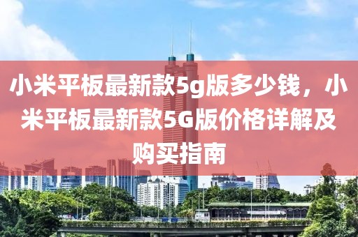 小米平板最新款5g版多少錢，小米平板最新款5G版價(jià)格詳解及購(gòu)買指南