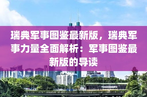 瑞典軍事圖鑒最新版，瑞典軍事力量全面解析：軍事圖鑒最新版的導(dǎo)讀