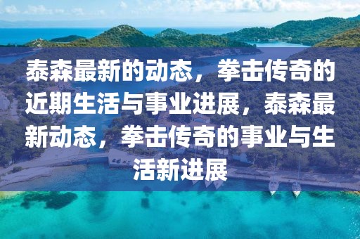 泰森最新的動態，拳擊傳奇的近期生活與事業進展，泰森最新動態，拳擊傳奇的事業與生活新進展