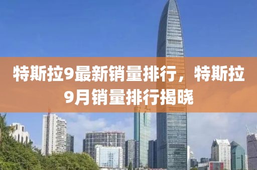 特斯拉9最新銷量排行，特斯拉9月銷量排行揭曉