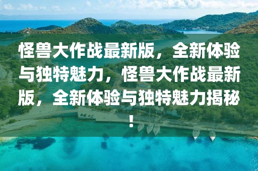 怪獸大作戰(zhàn)最新版，全新體驗與獨特魅力，怪獸大作戰(zhàn)最新版，全新體驗與獨特魅力揭秘！