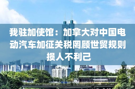 我駐加使館：加拿大對中國電動汽車加征關稅罔顧世貿規則 損人不利己