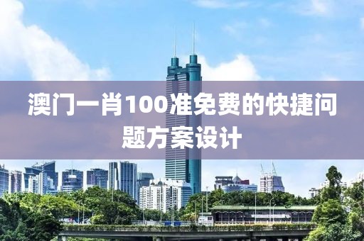 澳門一肖100準免費的快捷問題方案設計