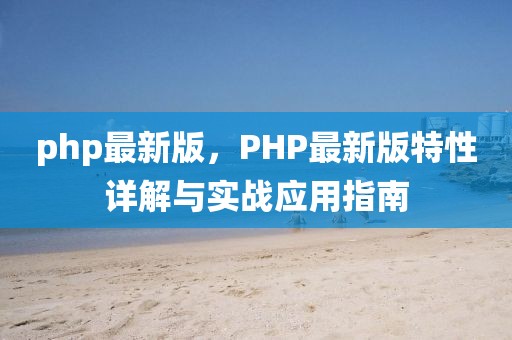 php最新版，PHP最新版特性詳解與實(shí)戰(zhàn)應(yīng)用指南
