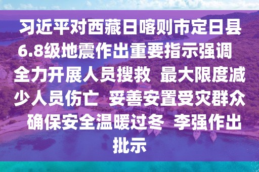習(xí)近平對(duì)西藏日喀則市定日縣6.8級(jí)地震作出重要指示強(qiáng)調(diào)  全力開展人員搜救  最大限度減少人員傷亡  妥善安置受災(zāi)群眾  確保安全溫暖過(guò)冬  李強(qiáng)作出批示