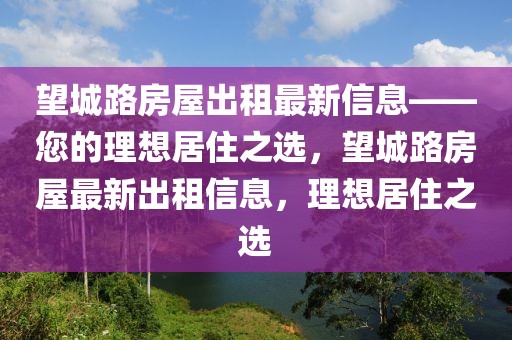 望城路房屋出租最新信息——您的理想居住之選，望城路房屋最新出租信息，理想居住之選