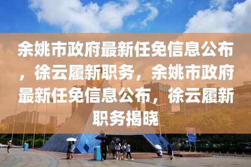余姚市政府最新任免信息公布，徐云履新職務(wù)，余姚市政府最新任免信息公布，徐云履新職務(wù)揭曉