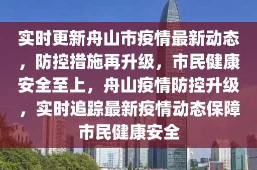 實時更新舟山市疫情最新動態，防控措施再升級，市民健康安全至上，舟山疫情防控升級，實時追蹤最新疫情動態保障市民健康安全