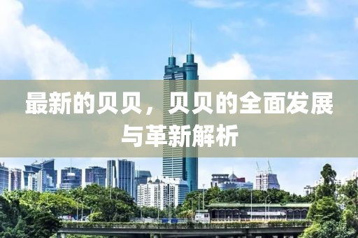 最新的貝貝，貝貝的全面發展與革新解析