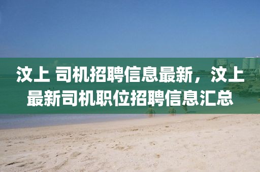 汶上 司機招聘信息最新，汶上最新司機職位招聘信息匯總