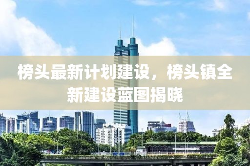 榜頭最新計劃建設，榜頭鎮全新建設藍圖揭曉