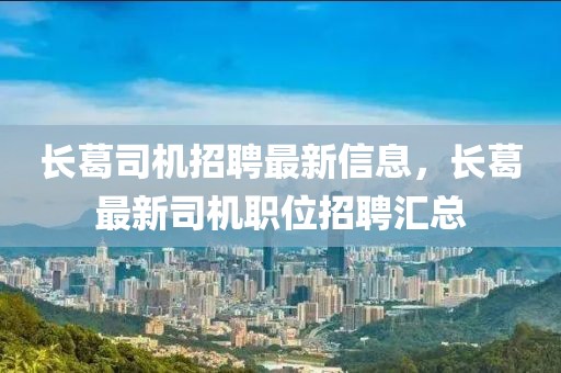 長葛司機招聘最新信息，長葛最新司機職位招聘匯總
