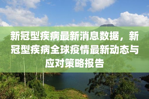 新冠型疾病最新消息數據，新冠型疾病全球疫情最新動態與應對策略報告