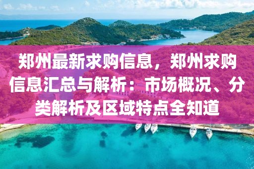 鄭州最新求購信息，鄭州求購信息匯總與解析：市場概況、分類解析及區域特點全知道