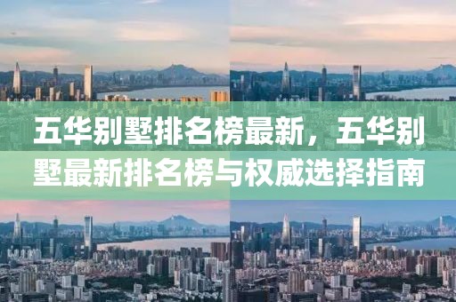 五華別墅排名榜最新，五華別墅最新排名榜與權(quán)威選擇指南