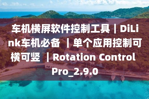 車機橫屏軟件控制工具｜DiLink車機必備 ｜單個應用控制可橫可豎 ｜Rotation Control Pro_2.9.0