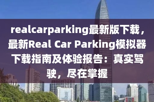 realcarparking最新版下載，最新Real Car Parking模擬器下載指南及體驗(yàn)報(bào)告：真實(shí)駕駛，盡在掌握
