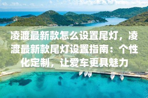 凌渡最新款怎么設(shè)置尾燈，凌渡最新款尾燈設(shè)置指南：個性化定制，讓愛車更具魅力