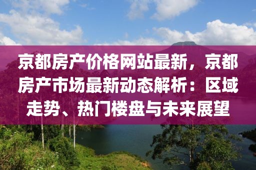 京都房產價格網站最新，京都房產市場最新動態解析：區域走勢、熱門樓盤與未來展望