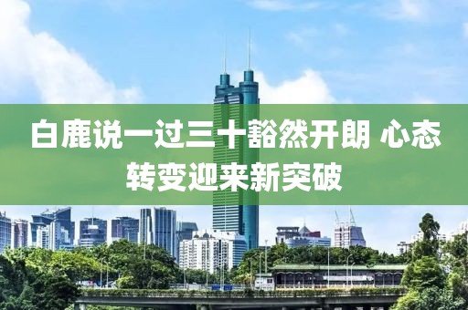白鹿說一過三十豁然開朗 心態轉變迎來新突破