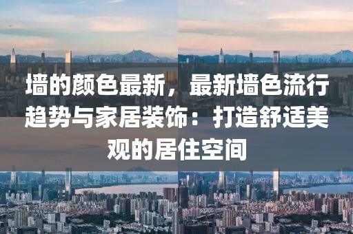 墻的顏色最新，最新墻色流行趨勢與家居裝飾：打造舒適美觀的居住空間