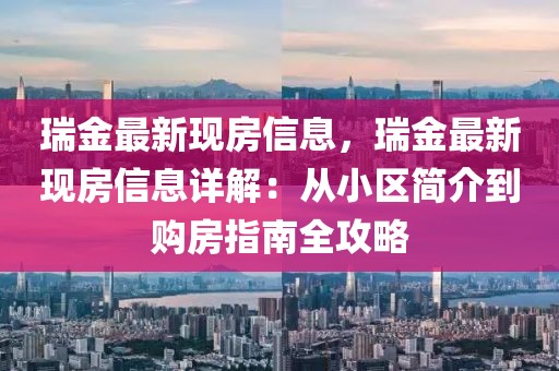 瑞金最新現房信息，瑞金最新現房信息詳解：從小區簡介到購房指南全攻略