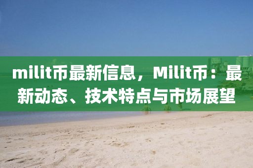 milit幣最新信息，Milit幣：最新動態、技術特點與市場展望