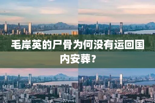毛岸英的尸骨為何沒有運回國內安葬？