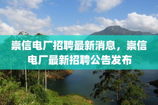 崇信電廠招聘最新消息，崇信電廠最新招聘公告發布
