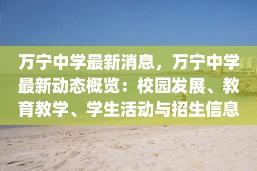 萬寧中學最新消息，萬寧中學最新動態概覽：校園發展、教育教學、學生活動與招生信息