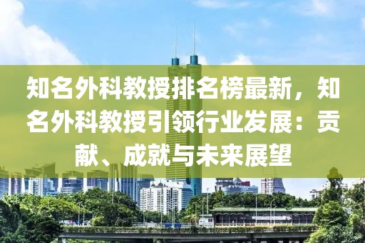 知名外科教授排名榜最新，知名外科教授引領(lǐng)行業(yè)發(fā)展：貢獻(xiàn)、成就與未來展望