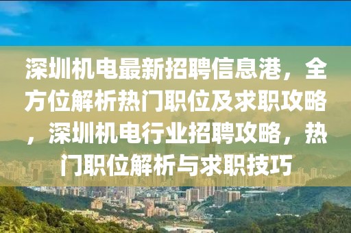 深圳機電最新招聘信息港，全方位解析熱門職位及求職攻略，深圳機電行業招聘攻略，熱門職位解析與求職技巧
