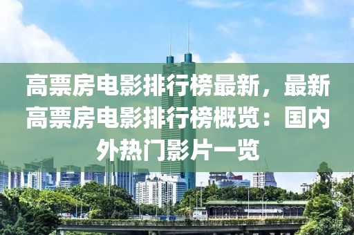 高票房電影排行榜最新，最新高票房電影排行榜概覽：國內外熱門影片一覽