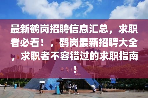 最新鶴崗招聘信息匯總，求職者必看！，鶴崗最新招聘大全，求職者不容錯(cuò)過的求職指南！