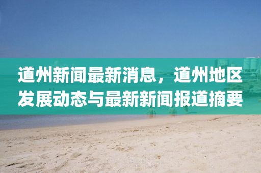 道州新聞最新消息，道州地區發展動態與最新新聞報道摘要