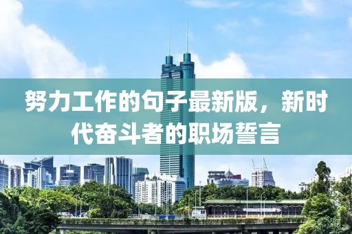 努力工作的句子最新版，新時(shí)代奮斗者的職場(chǎng)誓言