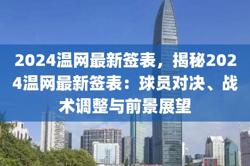 2024溫網最新簽表，揭秘2024溫網最新簽表：球員對決、戰術調整與前景展望