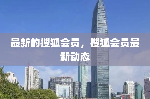 最新的搜狐會員，搜狐會員最新動態