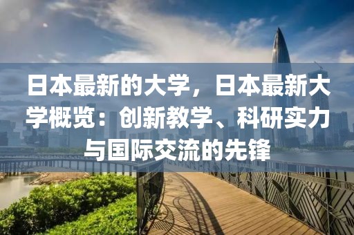 日本最新的大學(xué)，日本最新大學(xué)概覽：創(chuàng)新教學(xué)、科研實力與國際交流的先鋒