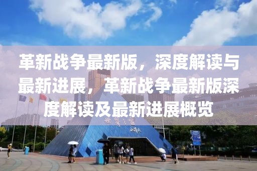 革新戰(zhàn)爭(zhēng)最新版，深度解讀與最新進(jìn)展，革新戰(zhàn)爭(zhēng)最新版深度解讀及最新進(jìn)展概覽