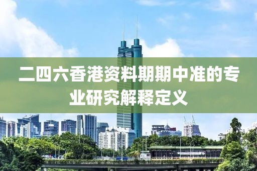 二四六香港資料期期中準的專業研究解釋定義