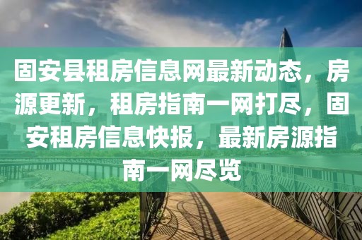 固安縣租房信息網(wǎng)最新動(dòng)態(tài)，房源更新，租房指南一網(wǎng)打盡，固安租房信息快報(bào)，最新房源指南一網(wǎng)盡覽